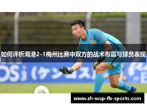 如何评析海港2-1梅州比赛中双方的战术布置与球员表现