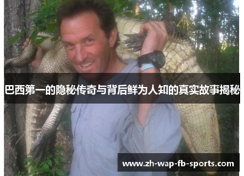 巴西第一的隐秘传奇与背后鲜为人知的真实故事揭秘