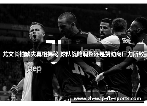 尤文长袖缺失真相揭秘 球队战略调整还是赞助商压力所致