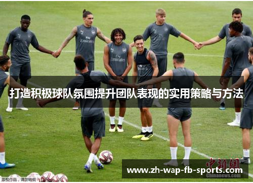 打造积极球队氛围提升团队表现的实用策略与方法