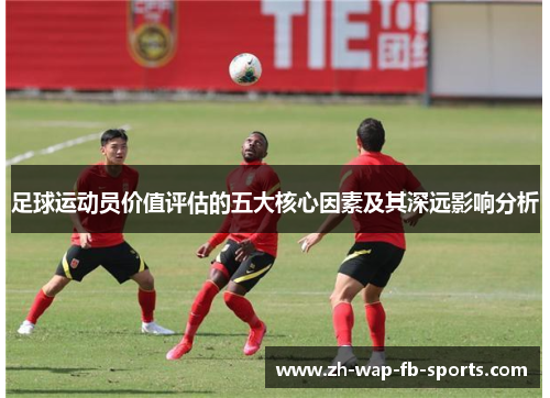 足球运动员价值评估的五大核心因素及其深远影响分析