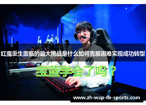 红魔重生面临的最大挑战是什么如何克服困难实现成功转型