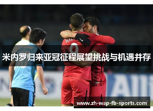 米内罗归来亚冠征程展望挑战与机遇并存