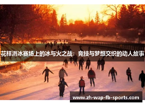 花样滑冰赛场上的冰与火之战：竞技与梦想交织的动人故事
