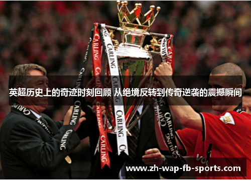 英超历史上的奇迹时刻回顾 从绝境反转到传奇逆袭的震撼瞬间