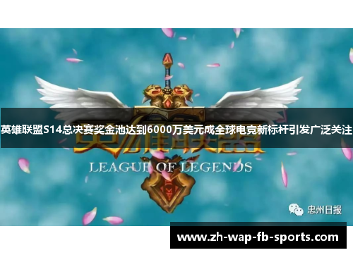 英雄联盟S14总决赛奖金池达到6000万美元成全球电竞新标杆引发广泛关注 英雄联盟S14总决赛奖金池达到6000万美元成全球电竞新标杆引发广泛关注
