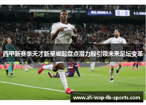 西甲新赛季天才新星崛起盘点潜力股引领未来足坛变革