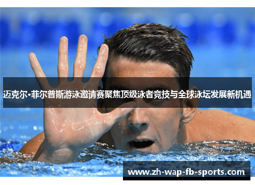 迈克尔·菲尔普斯游泳邀请赛聚焦顶级泳者竞技与全球泳坛发展新机遇 迈克尔·菲尔普斯游泳邀请赛聚焦顶级泳者竞技与全球泳坛发展新机遇