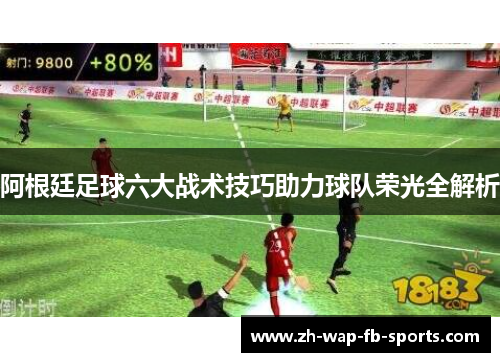 阿根廷足球六大战术技巧助力球队荣光全解析