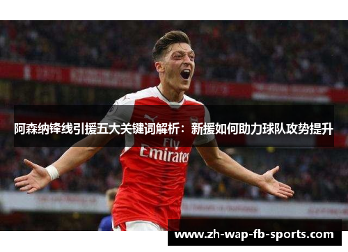 阿森纳锋线引援五大关键词解析:新援如何助力球队攻势提升 阿森纳锋线引援五大关键词解析:新援如何助力球队攻势提升