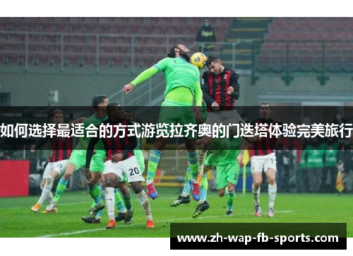 如何选择最适合的方式游览拉齐奥的门迭塔体验完美旅行