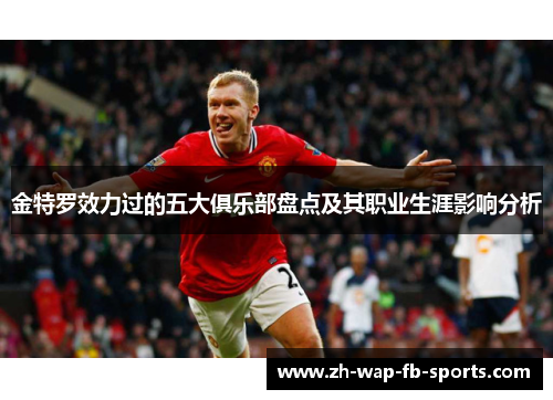 金特罗效力过的五大俱乐部盘点及其职业生涯影响分析