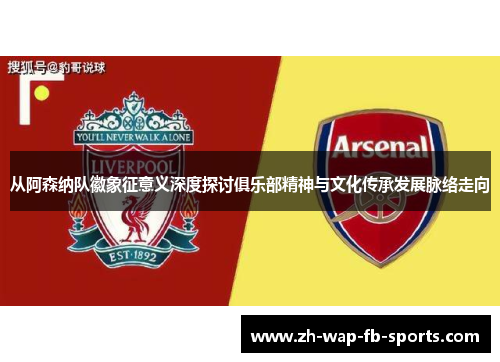 从阿森纳队徽象征意义深度探讨俱乐部精神与文化传承发展脉络走向