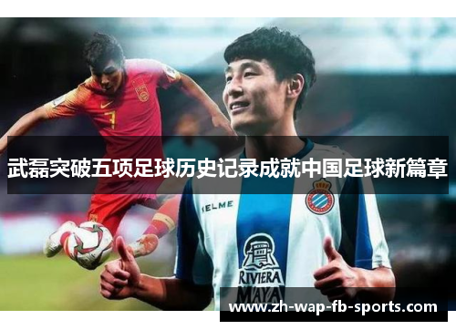 武磊突破五项足球历史记录成就中国足球新篇章