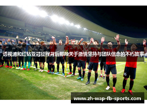 透视浦和红钻亚冠征程背后那段关于激情坚持与团队信念的不朽故事