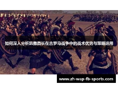 如何深入分析凯撒酋长在古罗马战争中的战术优势与策略运用