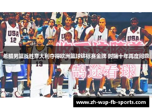 希腊男篮战胜意大利夺得欧洲篮球锦标赛金牌 时隔十年再度问鼎