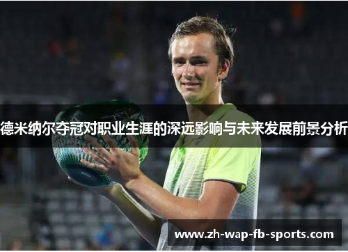 德米纳尔夺冠对职业生涯的深远影响与未来发展前景分析