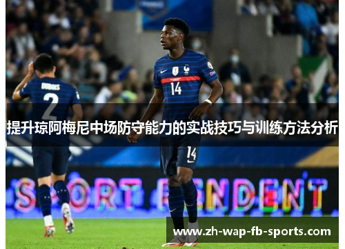提升琼阿梅尼中场防守能力的实战技巧与训练方法分析