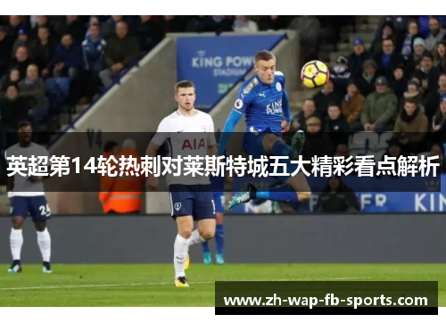 英超第14轮热刺对莱斯特城五大精彩看点解析