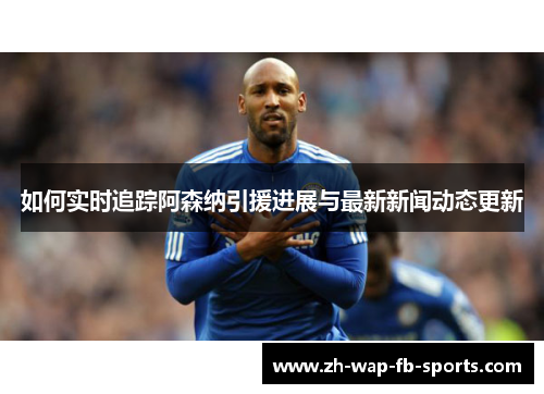 如何实时追踪阿森纳引援进展与最新新闻动态更新