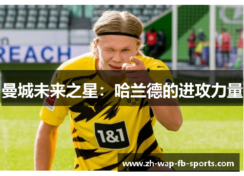 曼城未来之星:哈兰德的进攻力量 曼城未来之星:哈兰德的进攻力量