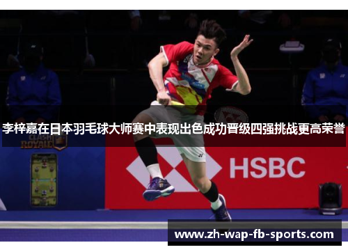 李梓嘉在日本羽毛球大师赛中表现出色成功晋级四强挑战更高荣誉