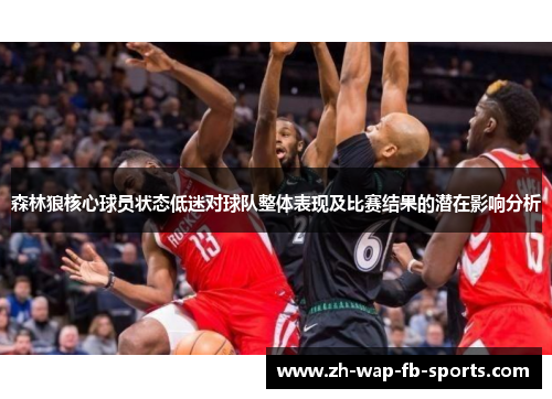森林狼核心球员状态低迷对球队整体表现及比赛结果的潜在影响分析