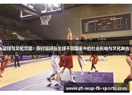 篮球与文化交流：探讨篮球在全球不同国家中的社会影响与文化融合