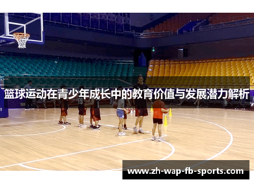 篮球运动在青少年成长中的教育价值与发展潜力解析