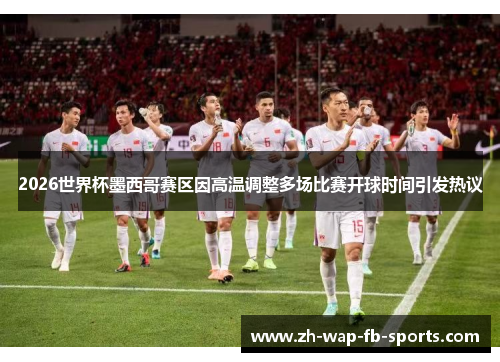 2026世界杯墨西哥赛区因高温调整多场比赛开球时间引发热议