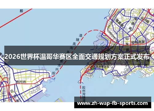 2026世界杯温哥华赛区全面交通规划方案正式发布