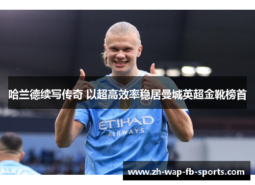哈兰德续写传奇 以超高效率稳居曼城英超金靴榜首