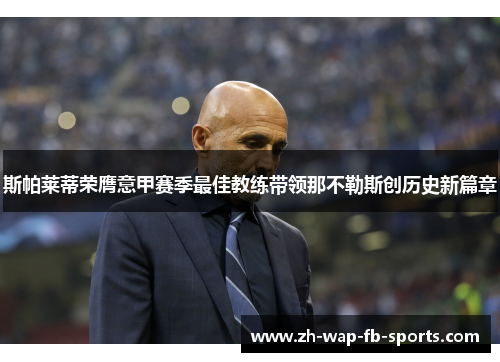 斯帕莱蒂荣膺意甲赛季最佳教练带领那不勒斯创历史新篇章
