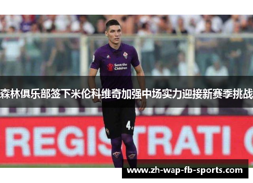 森林俱乐部签下米伦科维奇加强中场实力迎接新赛季挑战