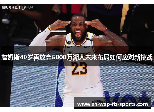 詹姆斯40岁再放弃5000万湖人未来布局如何应对新挑战